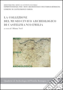 La collezione del Museo civico archeologico di Castelfranco Emilia libro di Neri D. (cur.)