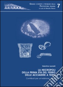 La necropoli della prima età del ferro delle acciaierie di Terni. Contributi per un'edizione critica libro di Leonelli Valentina