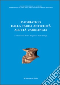 L'Adriatico dalla tarda antichità all'età carolingia. Atti del Convegno di studio (Brescia, 11-13 ottobre 2001) libro di Brogiolo G. P. (cur.); Delogu P. (cur.)