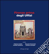 Firenze prima degli Uffizi. Lo scavo di via de' Castellani: contributi per un'archeologia urbana fra tardo antico ed età moderna. Ediz. illustrata libro