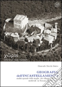 Geografia dell'incastellamento. Analisi spaziale della maglia dei villaggi fortificati medievali in Toscana (XI-XIV sec.) libro di Macchi Jánica Giancarlo