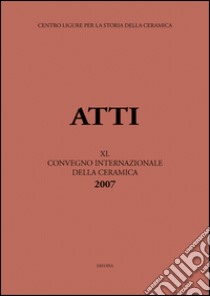 Italia, Medio ed Estremo Oriente: commerci, trasferimenti di tecnologie e influssi decorativi... Atti del 40° Convegno internazionale della ceramica (Savona, 2007) libro