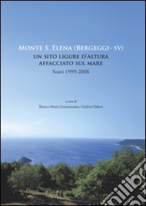 Monte S. Elena (Bergeggi). Un sito ligure d'altura affacciato sul mare. Scavi 1999-2006 libro di Giannattasio B. M. (cur.); Odetti G. (cur.)