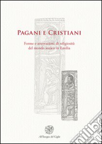 Pagani e cristiani. Forme e attestazioni di religiosità del mondo antico in Emilia. Vol. 9 libro