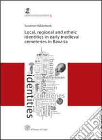 Local, regional and ethnic identies in early medieval cemeteries in Bavaria libro di Hakenbeck Susanne