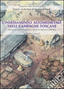 L'insediamento altomedievale nelle campagne toscane. Paesaggi, popolamento e villaggi tra VI e X secolo libro di Valenti Marco