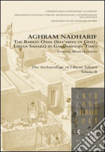 Aghram Nadharif. The Barkat Oasis (Sha'abiya of Ghat, Libyan Sahara) in Garamantian times. Ediz. illustrata. Vol. 2: The archaelogy of Lybian Sahara libro di Liverani M. (cur.)