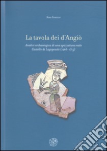 La tavola dei d'Angiò. Analisi archeologica di una spazzatura reale. Castello di Lagopesole (1266-1315) libro di Fiorillo Rosa