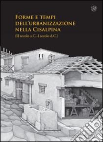 Forme e tempi dell'urbanizzazione nella Cisalpina (II sec a.C-I sec a. C). Atti delle Giornate di studio (Torino, 4-6 maggio 2006) libro di Brecciaroli Taborelli L. (cur.)