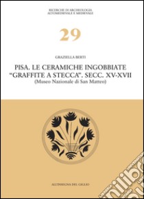 Pisa. Le ceramiche ingobbiate «graffite a stecca». Secc. XV-XVII (Museo nazionale di San Matteo) libro di Berti Graziella