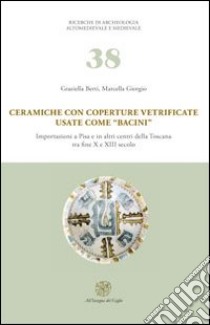 Ceramiche con coperture vetrificate usate come «bacini». Importazioni a Pisa e in altri centri della Toscana tra fine X e XIII secolo. Con DVD-ROM libro di Berti Graziella; Giorgio Marcella