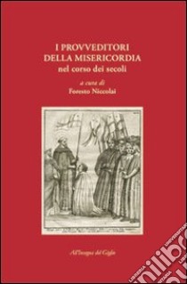 I provveditori della Misericordia nel corso dei secoli libro di Niccolai F. (cur.)