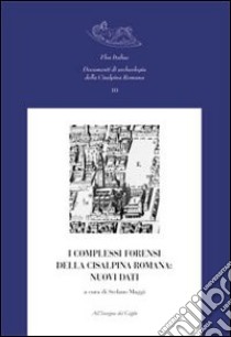 I complessi forensi della Cisalpina romana. nuovi dati. Atti del Convegno di studi (Pavia, 12-13 marzo 2009) libro di Maggi S. (cur.)