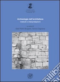 Archeologia dell'architettura. Metodi e interpretazioni libro di Brogiolo Gian Pietro; Cagnana Aurora