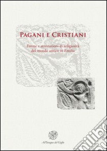 Pagani e cristiani. Forme e attestazioni di religiosità del mondo antico in Emilia. Vol. 10 libro