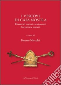 I vescovi di casa nostra. Ritratti di vescovi e arcivescovi fiorentini e toscani libro di Niccolai F. (cur.)