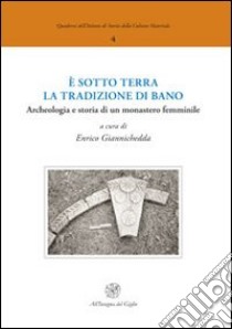 E sotto terra la tradizione di Bano. Archeologia e storia di un monastero femminile libro di Giannichedda E. (cur.)