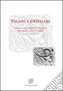 Pagani e cristiani. Forme e attestazioni di religiosità del mondo antico in Emilia. Vol. 11 libro