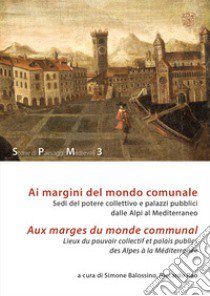 Ai margini del mondo comunale. Sedi del potere collettivo e palazzi pubblici dalle Alpi al Mediterraneo-Aux marges du monde communal. Lieux du pouvoir collectif et palais publics des Alpes à la Méditerranée libro di Balossino S. (cur.); Rao R. (cur.)