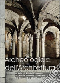 Archeologia dell'architettura (2012). Vol. 17: Tecniche murarie e cantieri del romanico nell'Italia settentrionale. Atti del Seminario (Trento, 25-26 ottobre 2012) libro di Briogiolo G. P. (cur.); Gentilini G. (cur.)