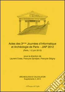 Acheologia e calcolatori (2014). Supplemento. Vol. 5: Actes des 3èmes Journées d'informatique et archéologie de Paris. JIAP 2 (Parigi, 1-2 giugno 2012) libro di Costa L. (cur.); Djindjian F. (cur.); Giligny F. (cur.)