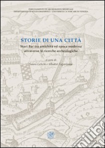 Storie di una città. Stari Bar tra antichità ed epoca moderna attraverso le ricerche archeologiche libro di Gelichi S. (cur.); Zagaranin M. (cur.)