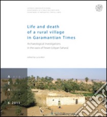 Life and death of a rural village in Garamantian Times. Archaeological investigations in the fewet oasis (Lybian Sahara) libro di Mori L. (cur.)