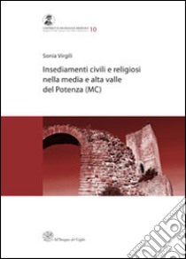 Insediamenti civili e religiosi nella media e alta valle del Potenza (MC) libro di Virgili Sonia