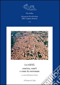 La città com'era, com'è e come la vorremmo libro di Corti E. (cur.)