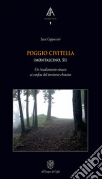 Poggio Civitella (Montalcino, SI). Un insediamento etrusco ai confini del territorio chiusino libro di Cappuccini Luca