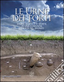 Le urne dei forti. Storie di vita e di morte in una comunità dell'età del bronzo. Ediz. illustrata libro