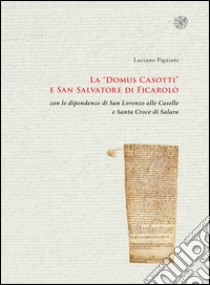 La «Domus Casotti» e San Salvatore di Ficarolo con le dipendenze di San Lorenzo alle Caselle e Santa Croce di Salara libro di Pigaiani Luciano