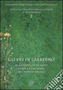 Gli dei in giardino. Due convegni su mito, natura e paesaggio nel mondo antico libro di Sena Chiesa G. (cur.); Giacobello F. (cur.)