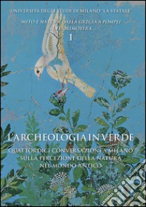 L'archeologia in verde. Quattordici conversazioni a Milano sulla percezione della natura nel mondo antico libro di Sena Chiesa G. (cur.); Giacobello F. (cur.)