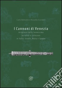 I cannoni di Venezia. Artiglieri della Serenissima da relitti e collezioni in Italia, Israele, Malta e Spagna. Ediz. illustrata libro di Beltrame Carlo; Scordato Rossella