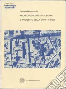 Archeologia urbana a Roma: il progetto della Crypta Balbi libro di Manacorda Daniele