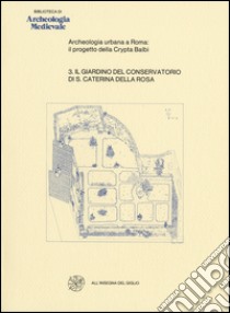 Archeologia urbana a Roma: il progetto della Crypta Balbi. Vol. 3: Il giardino del Conservatorio di Santa Caterina della Rosa libro di Manacorda D. (cur.)