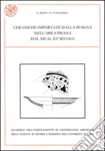 Ceramiche importate dalla Spagna nell'area pisana dal XII al XV secolo libro di Berti Graziella; Tongiorgi Ezio