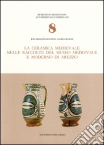 La ceramica medievale nelle raccolte del Museo medievale e moderno di Arezzo libro di Francovich Riccardo; Gelichi Sauro