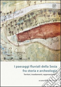 I paesaggi fluviali della Sesia tra storia e archeologia. Territori, insediamenti, rappresentazioni libro di Rao R. (cur.)