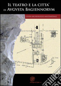 Il teatro e la città di Augusta Bagiennorum. Guida archeologica multimediale. Con DVD video libro di Limoncelli Massimo; Rulli Eduardo