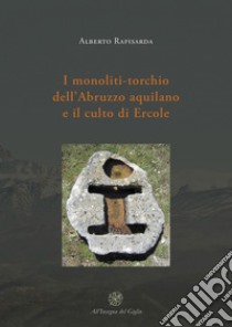 I monoliti-torchio dell'Abruzzo aquilano e il culto di Ercole libro di Rapisarda Alberto