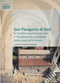 San Paragorio di Noli. Le fasi del complesso di culto e l'insediamento circostante dalle origini all'XI secolo libro di Frondoni A. (cur.)