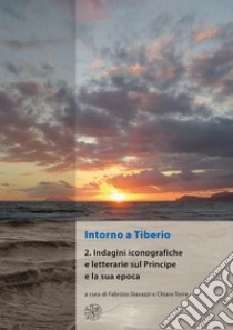 Intorno a Tiberio. Nuova ediz.. Vol. 2: Indagini iconografiche e letterarie sul principe e la sua epoca libro di Slavazzi F. (cur.); Torre C. (cur.)