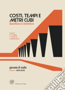 Costi, tempi e metri cubi. Quantificare in architettura. Atti della Giornata di studio (Padova, 28 ottobre 2016) libro di Brogiolo G. P. (cur.); Camporeale S. (cur.); Chavarría A. A. (cur.)