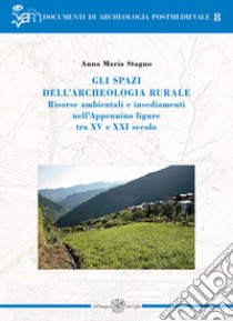 Gli spazi dell'archeologia rurale. Risorse ambientali e insediamenti nell'Appennino ligure tra XV e XXI secolo. Ediz. italiana e inglese libro di Stagno Anna Maria