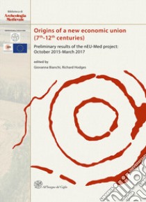 Origins of a new economic union (7th-12th centuries). Preliminary results of the nEU-Med project: October 2015-March 2017 libro di Bianchi G. (cur.); Hodges R. (cur.)