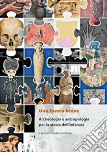 Una favola breve. Archeologia e antropologia per la storia dell'infanzia. Ediz. italiana, inglese e francese libro di Lambrugo C. (cur.)