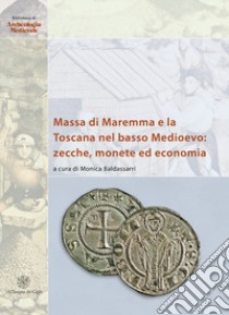 Massa di Maremma e la Toscana nel basso Medioevo: zecche, monete ed economia. Ediz. italiana e inglese libro di Baldassarri M. (cur.)