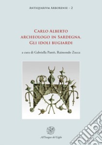 Carlo Alberto archeologo in Sardegna. Gli idoli bugiardi. Nuova ediz. libro di Pantò G. (cur.); Zucca R. (cur.)